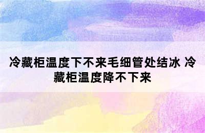 冷藏柜温度下不来毛细管处结冰 冷藏柜温度降不下来